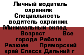 Личный водитель охранник › Специальность ­  водитель-охранник › Минимальный оклад ­ 85 000 › Возраст ­ 43 - Все города Работа » Резюме   . Приморский край,Спасск-Дальний г.